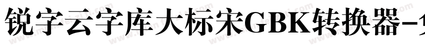 锐字云字库大标宋GBK转换器字体转换