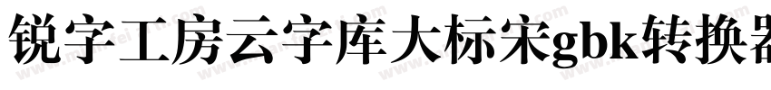 锐字工房云字库大标宋gbk转换器字体转换