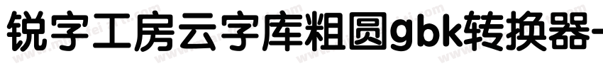 锐字工房云字库粗圆gbk转换器字体转换