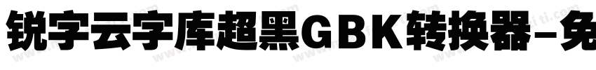 锐字云字库超黑GBK转换器字体转换