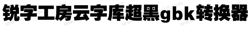 锐字工房云字库超黑gbk转换器字体转换