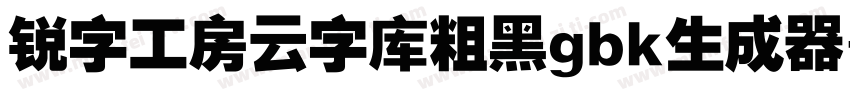 锐字工房云字库粗黑gbk生成器字体转换