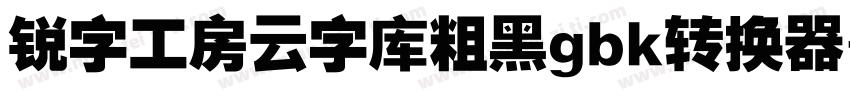 锐字工房云字库粗黑gbk转换器字体转换