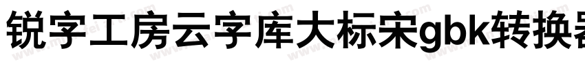 锐字工房云字库大标宋gbk转换器字体转换