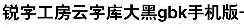 锐字工房云字库大黑gbk手机版字体转换