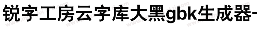 锐字工房云字库大黑gbk生成器字体转换