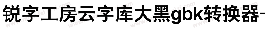 锐字工房云字库大黑gbk转换器字体转换