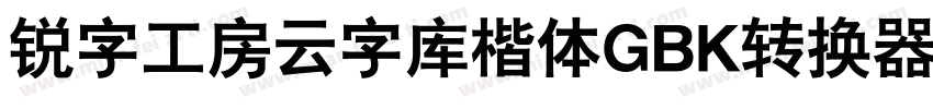 锐字工房云字库楷体GBK转换器字体转换