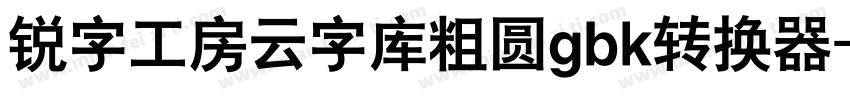 锐字工房云字库粗圆gbk转换器字体转换