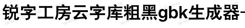 锐字工房云字库粗黑gbk生成器字体转换