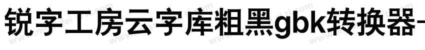 锐字工房云字库粗黑gbk转换器字体转换