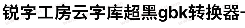 锐字工房云字库超黑gbk转换器字体转换