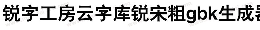 锐字工房云字库锐宋粗gbk生成器字体转换