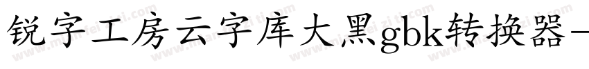 锐字工房云字库大黑gbk转换器字体转换