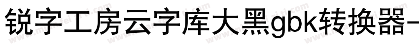 锐字工房云字库大黑gbk转换器字体转换