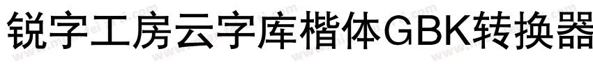 锐字工房云字库楷体GBK转换器字体转换