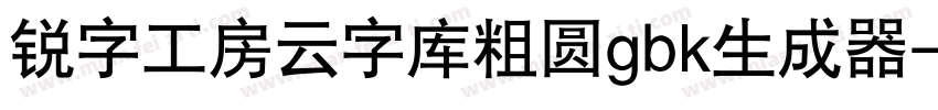 锐字工房云字库粗圆gbk生成器字体转换