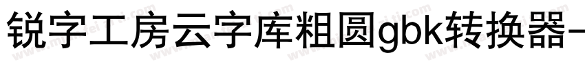 锐字工房云字库粗圆gbk转换器字体转换