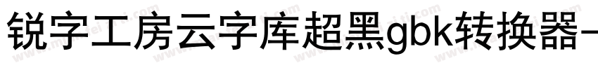 锐字工房云字库超黑gbk转换器字体转换