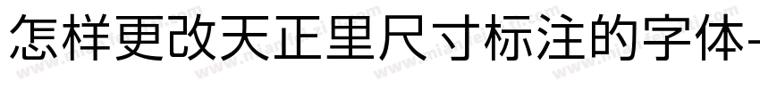 怎样更改天正里尺寸标注的字体字体转换