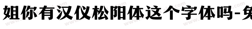 姐你有汉仪松阳体这个字体吗字体转换