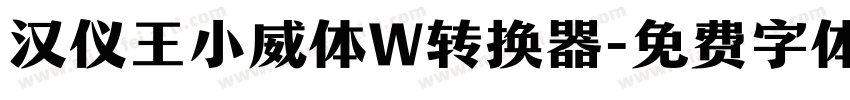 汉仪王小威体W转换器字体转换