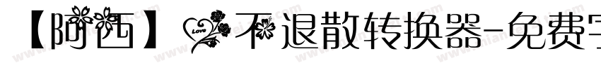 【阿西】爱不退散转换器字体转换