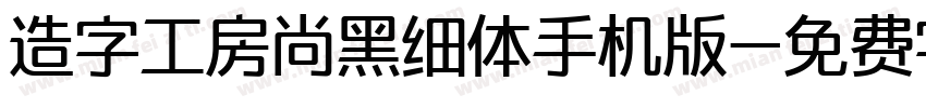 造字工房尚黑细体手机版字体转换