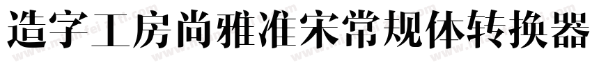 造字工房尚雅准宋常规体转换器字体转换