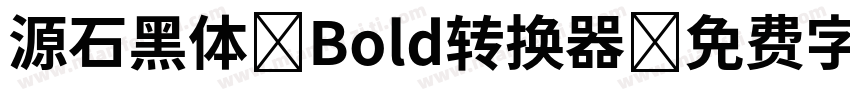 源石黑体-Bold转换器字体转换