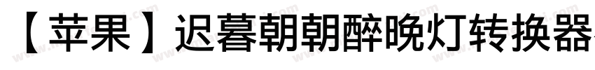 【苹果】迟暮朝朝醉晚灯转换器字体转换