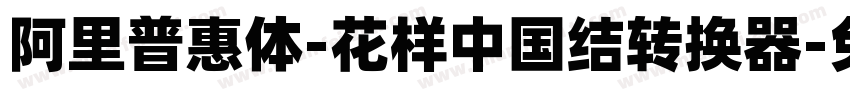 阿里普惠体-花样中国结转换器字体转换